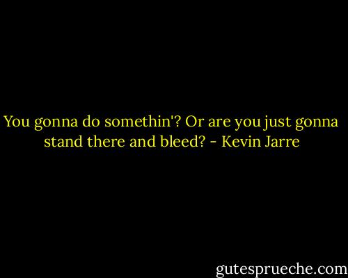 You gonna do somethin'? Or are you just gonna stand there and bleed? - Kevin Jarre
