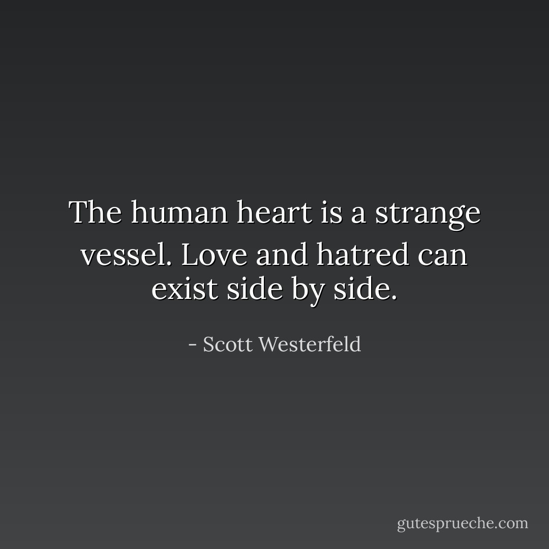 The human heart is a strange vessel. Love and hatred can exist side by side. - Scott Westerfeld