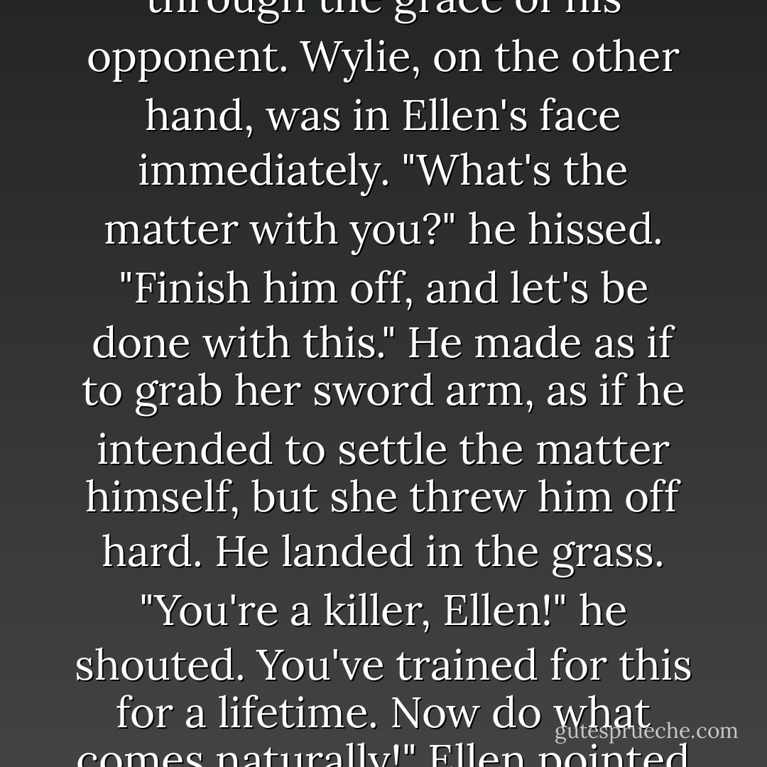 D'Orsay's voice was cold. "Sponsors, control your warriors."<br />Hastings gave an almost imperceptable shrug. His warrior was upright only through the grace of his opponent. Wylie, on the other hand, was in Ellen's face immediately.<br />"What's the matter with you?" he hissed. "Finish him off, and let's be done with this." He made as if to grab her sword arm, as if he intended to settle the matter himself, but she threw him off hard. He landed in the grass. "You're a killer, Ellen!" he shouted. You've trained for this for a lifetime. Now do what comes naturally!"<br />Ellen pointed her sword at Wylie and flame ran along the blade. <br />"Be careful what you wish for," she said coldly. - Cinda Williams Chima