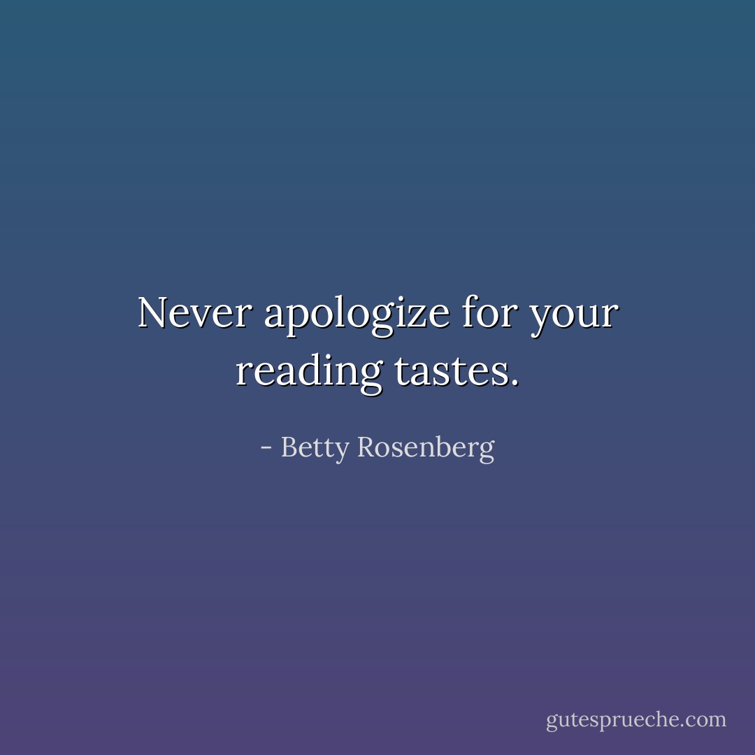 Never apologize for your reading tastes. - Betty Rosenberg