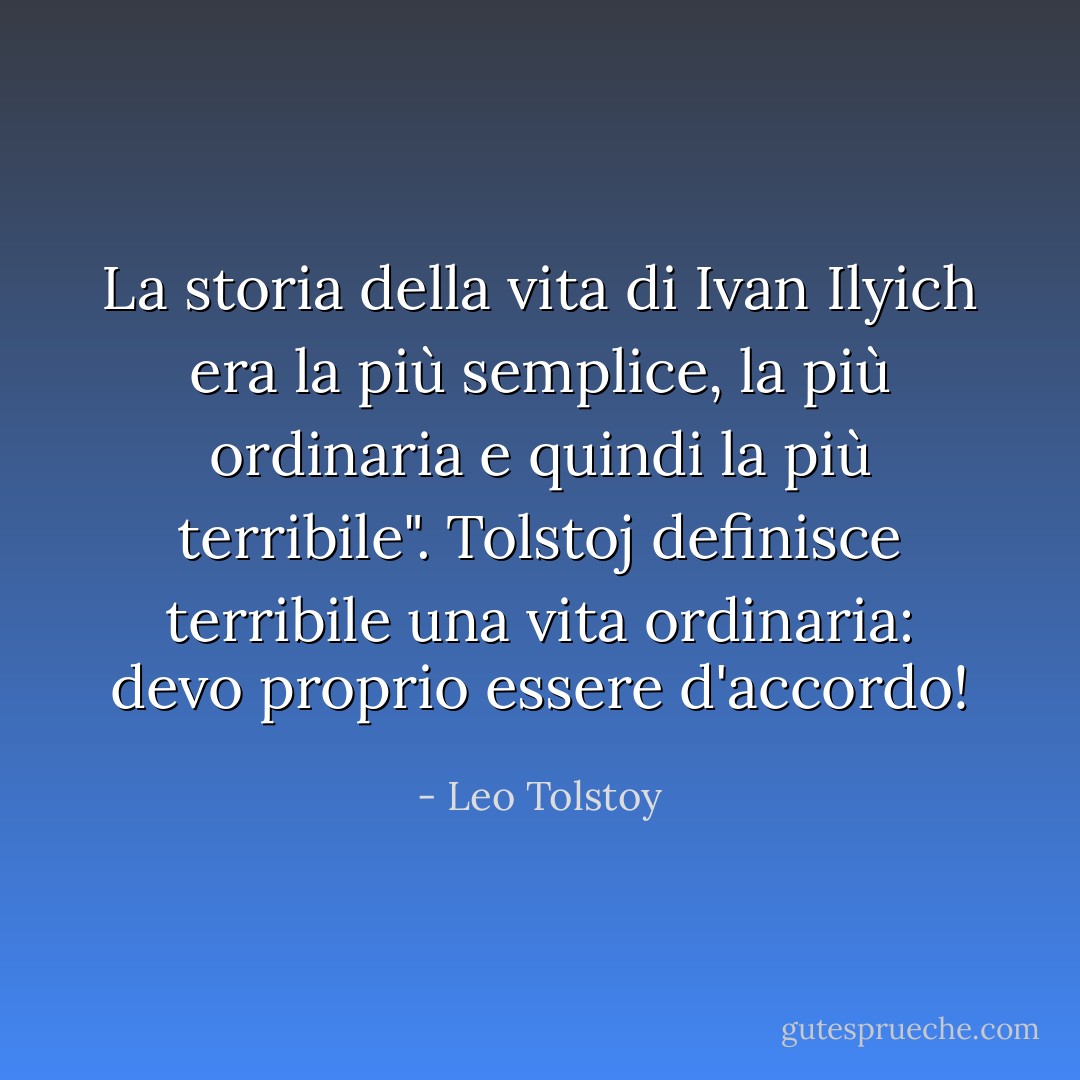 La storia della vita di Ivan Ilyich era la più semplice, la più ordinaria e quindi la più terribile". Tolstoj definisce terribile una vita ordinaria: devo proprio essere d'accordo! - Leo Tolstoy