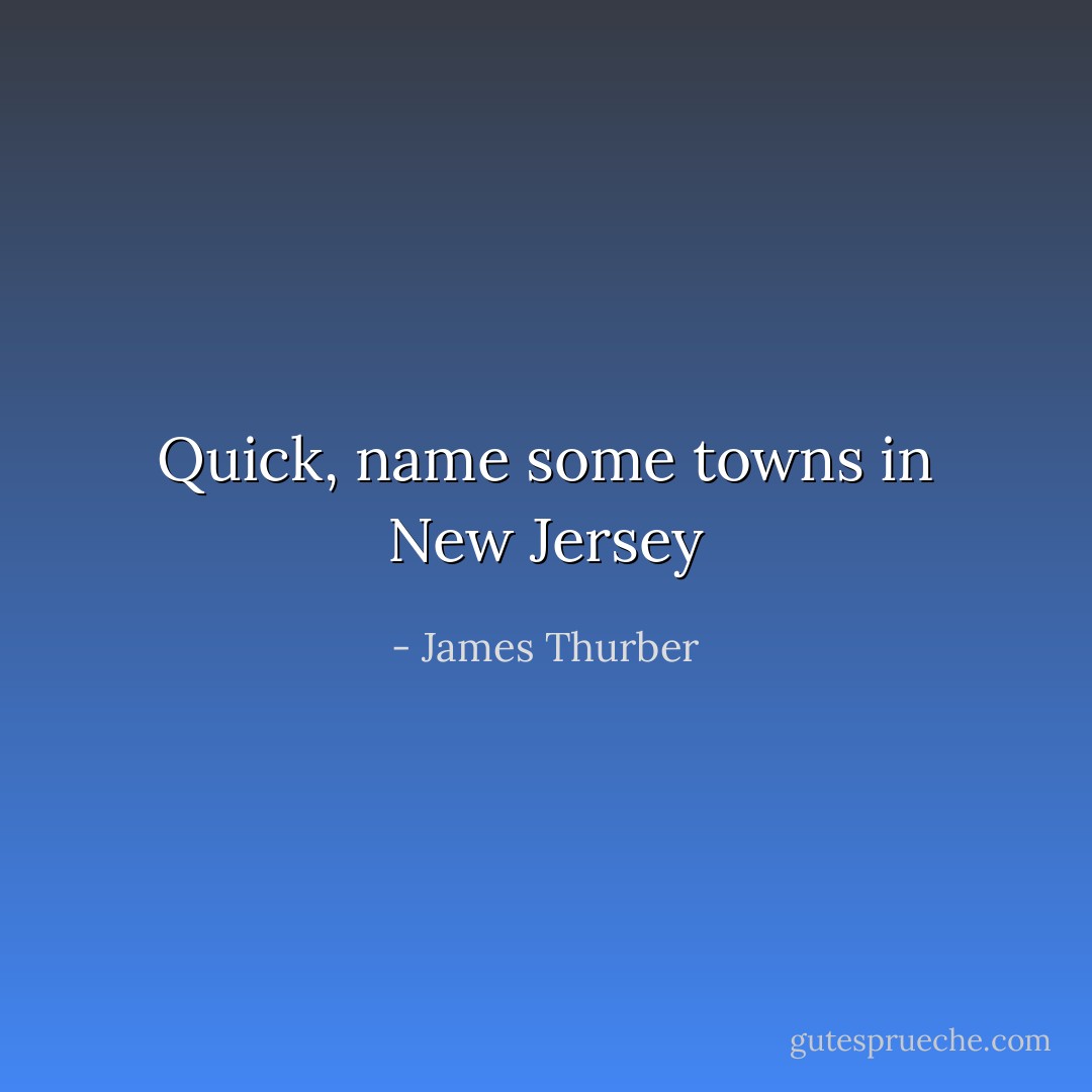Quick, name some towns in New Jersey - James Thurber