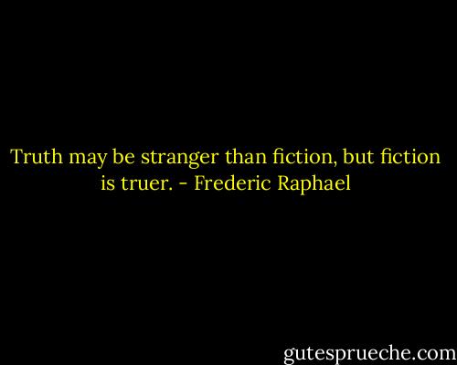 Truth may be stranger than fiction, but fiction is truer. - Frederic Raphael