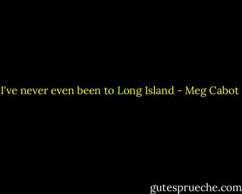 I've never even been to Long Island - Meg Cabot
