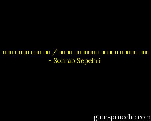 جای مردان سیاست بنشانید درخت / تا هوا تازه شود - Sohrab Sepehri