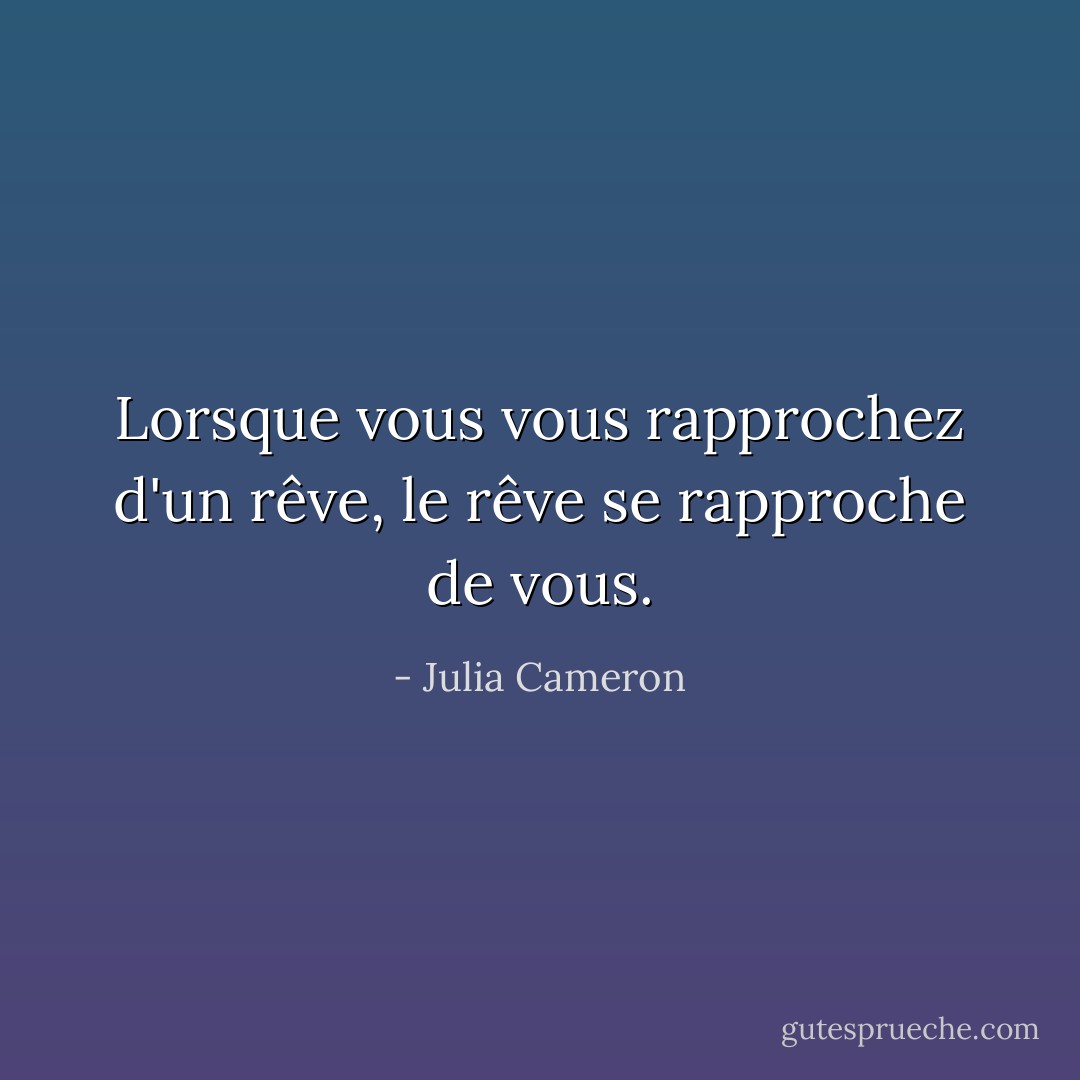 Lorsque vous vous rapprochez d'un rêve, le rêve se rapproche de vous. - Julia Cameron
