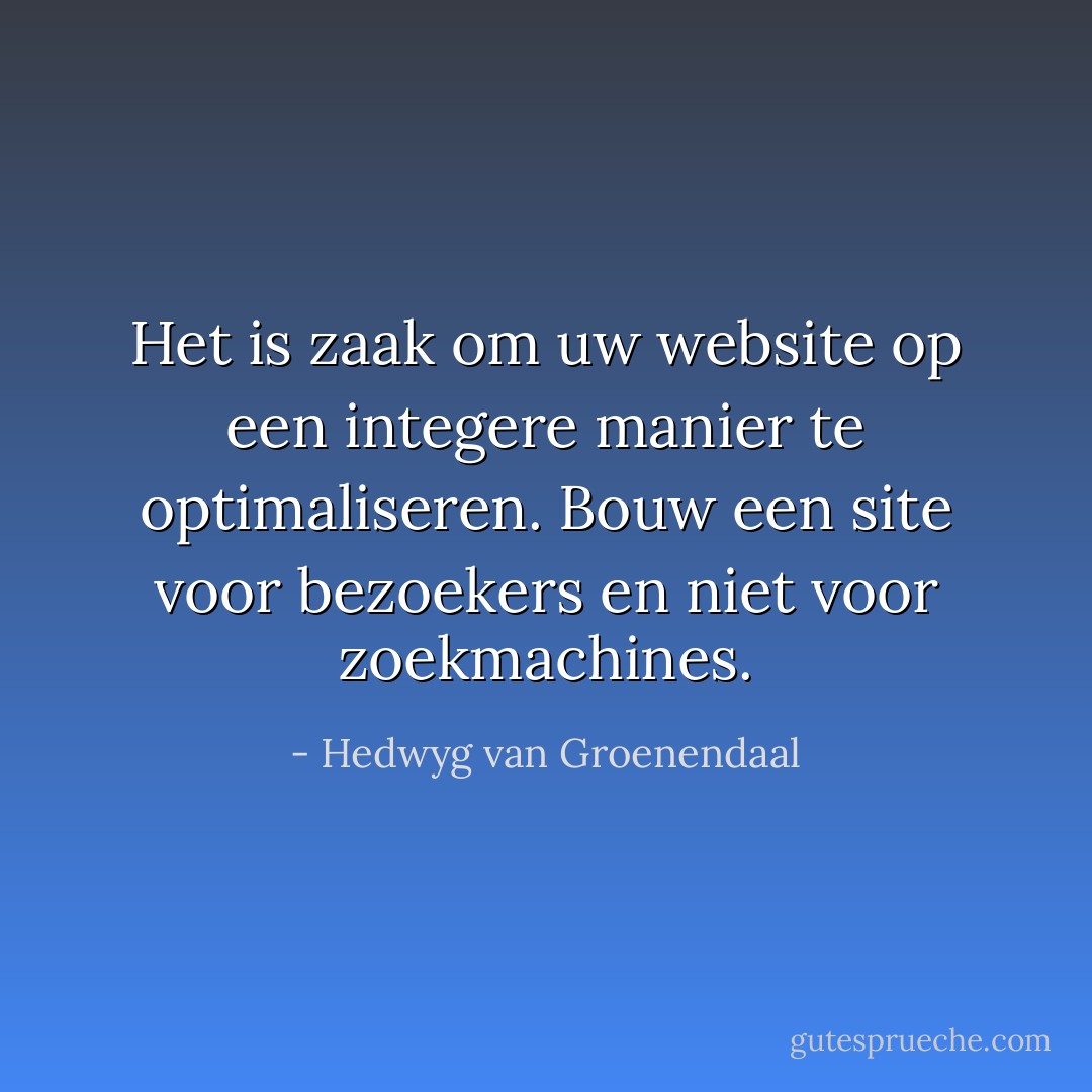 Het is zaak om uw website op een integere manier te optimaliseren. Bouw een site voor bezoekers en niet voor zoekmachines. - Hedwyg van Groenendaal