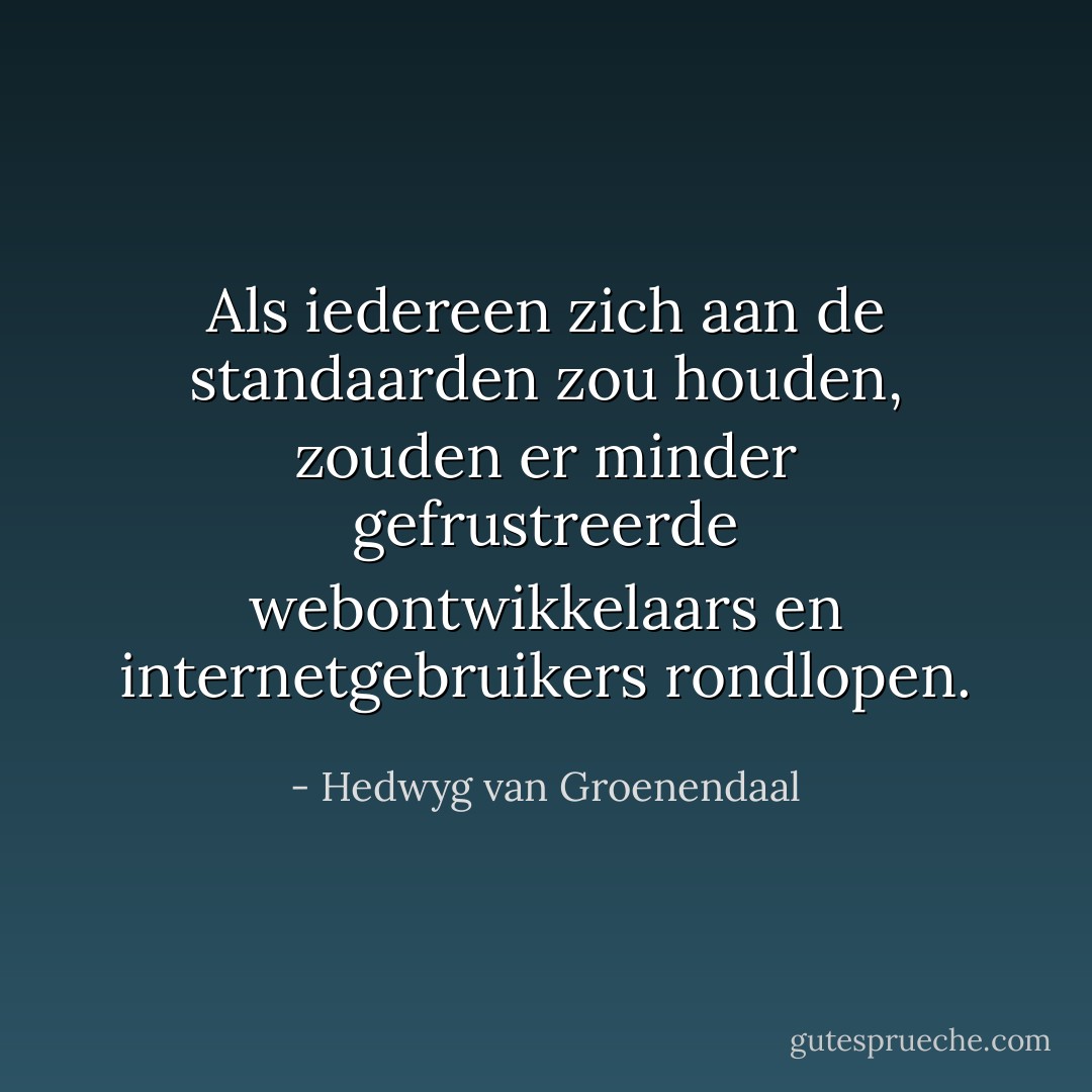 Als iedereen zich aan de standaarden zou houden, zouden er minder gefrustreerde webontwikkelaars en internetgebruikers rondlopen. - Hedwyg van Groenendaal