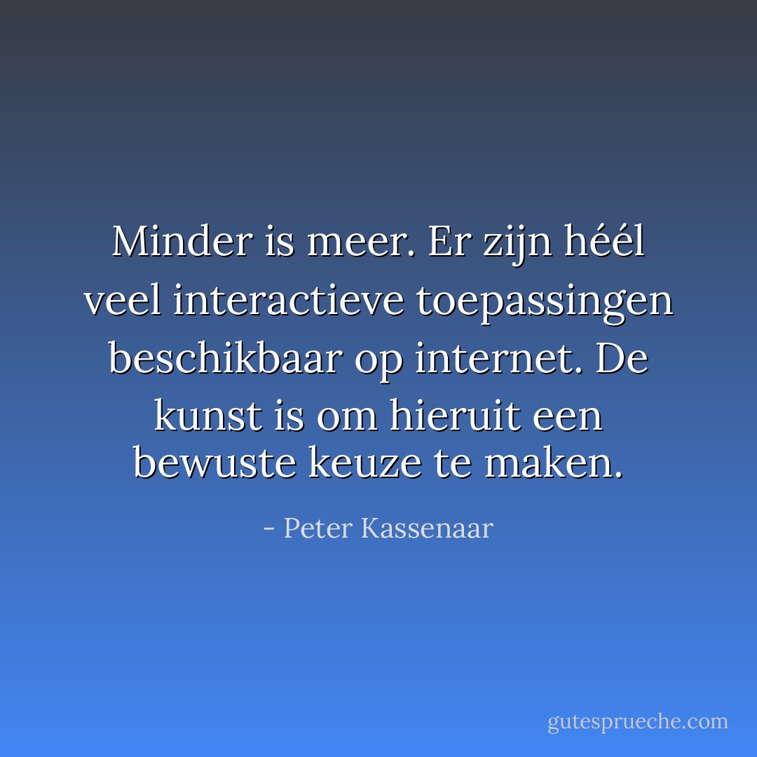 Minder is meer. Er zijn héél veel interactieve toepassingen beschikbaar op internet. De kunst is om hieruit een bewuste keuze te maken. - Peter Kassenaar