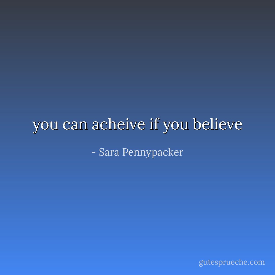you can acheive if you believe - Sara Pennypacker