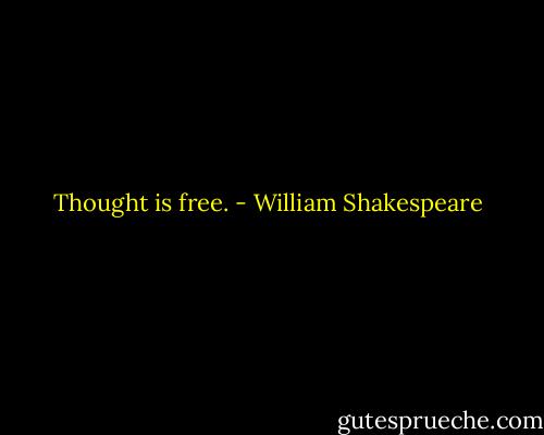 Thought is free. - William Shakespeare