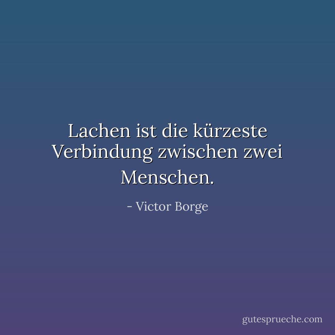 Lachen ist die kürzeste Verbindung zwischen zwei Menschen. - Victor Borge<