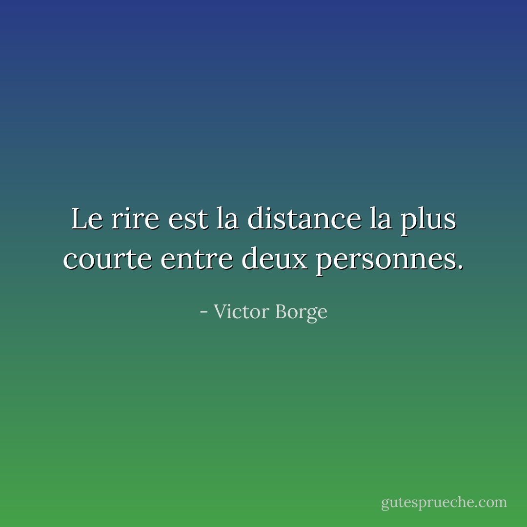 Le rire est la distance la plus courte entre deux personnes. - Victor Borge