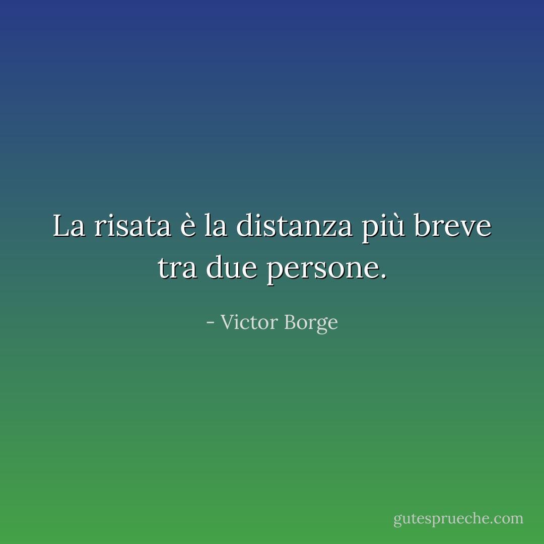 La risata è la distanza più breve tra due persone. - Victor Borge