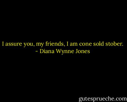 I assure you, my friends, I am cone sold stober. - Diana Wynne Jones