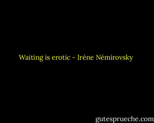 Waiting is erotic - Irène Némirovsky