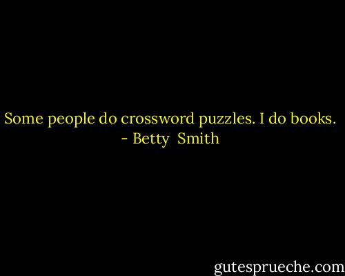 Some people do crossword puzzles. I do books. - Betty  Smith