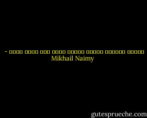 قصعتي فارغة، وقدرك ملأى، لكني شبع وأنت جائع - Mikhail Naimy