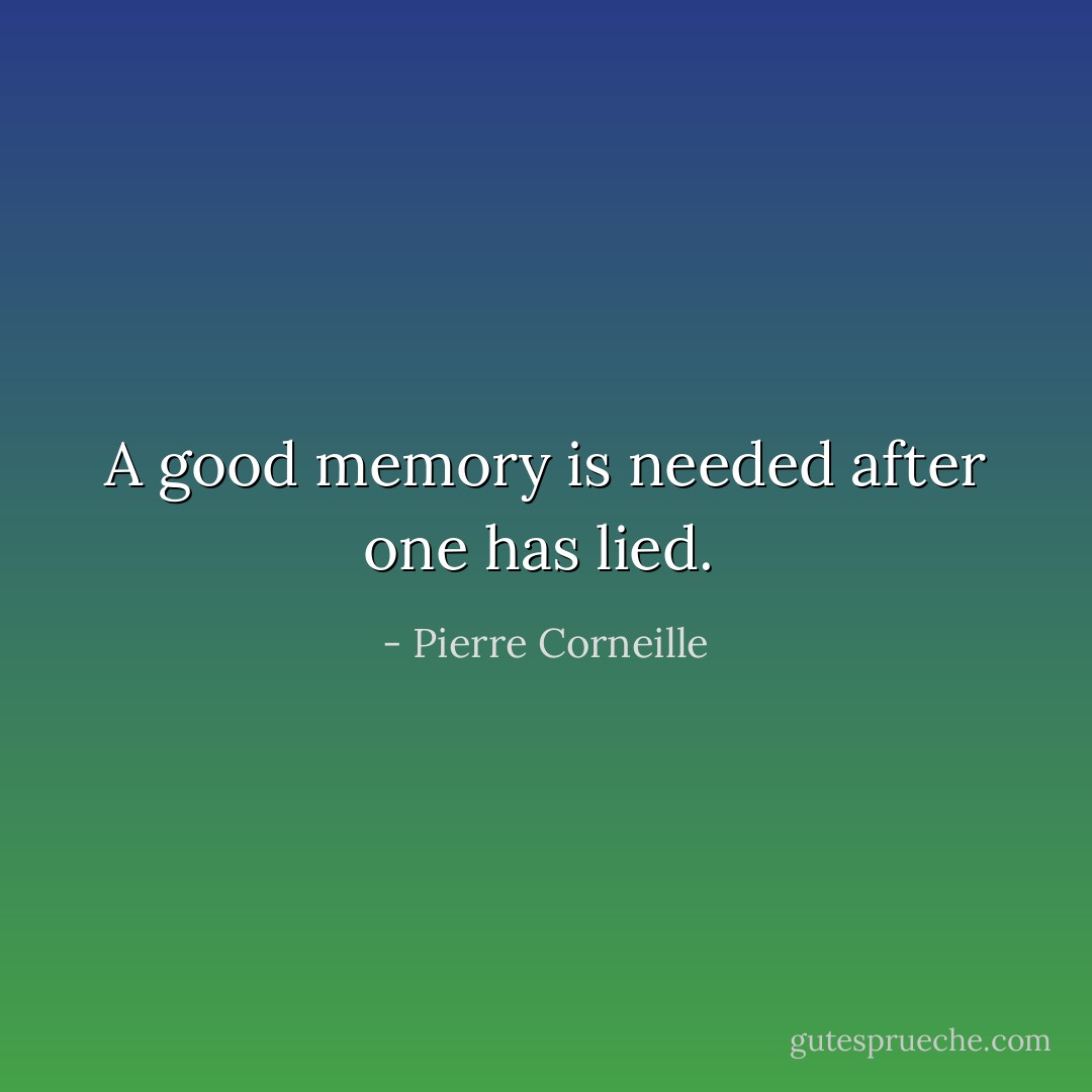 A good memory is needed after one has lied.  - Pierre Corneille
