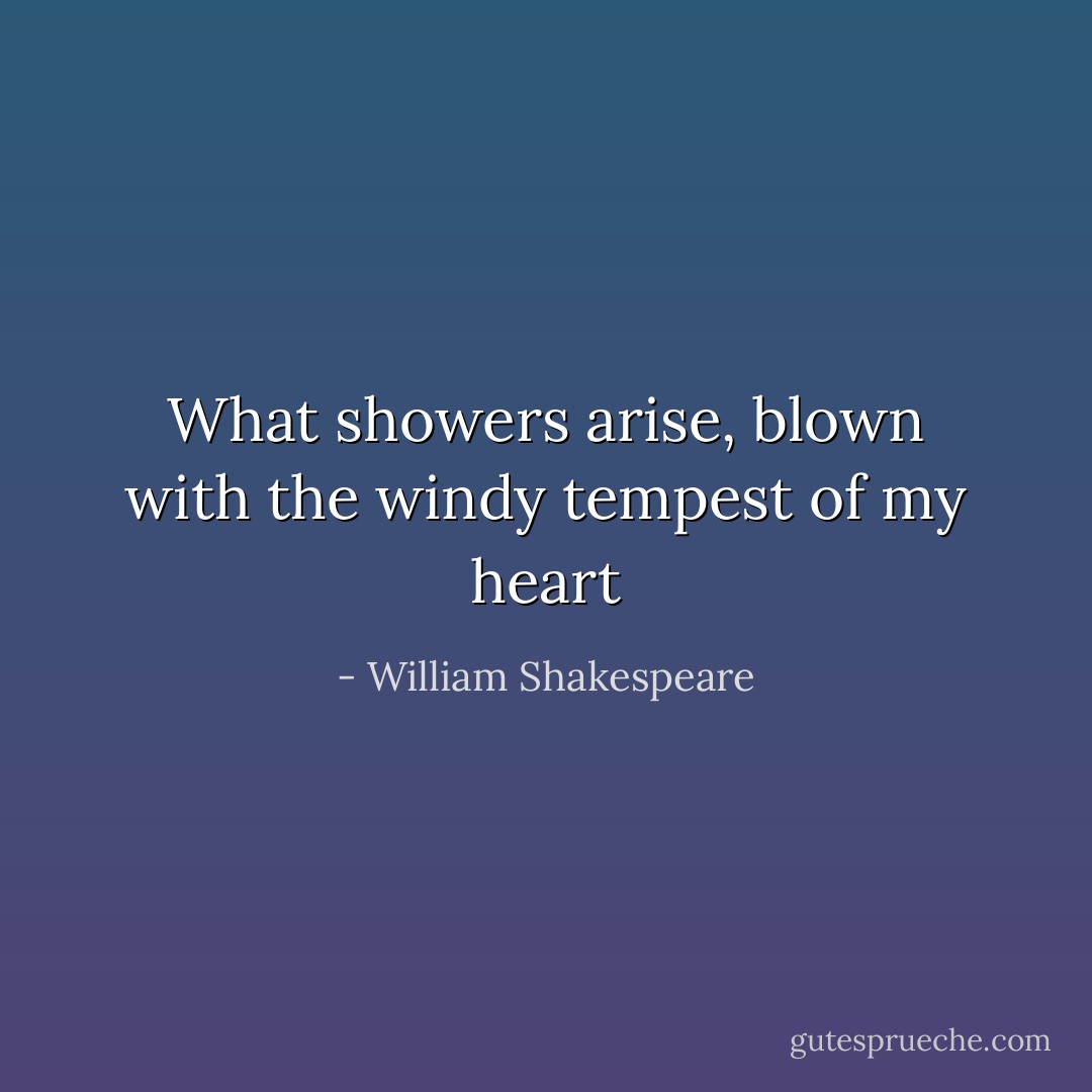 What showers arise, blown with the windy tempest of my heart - William Shakespeare