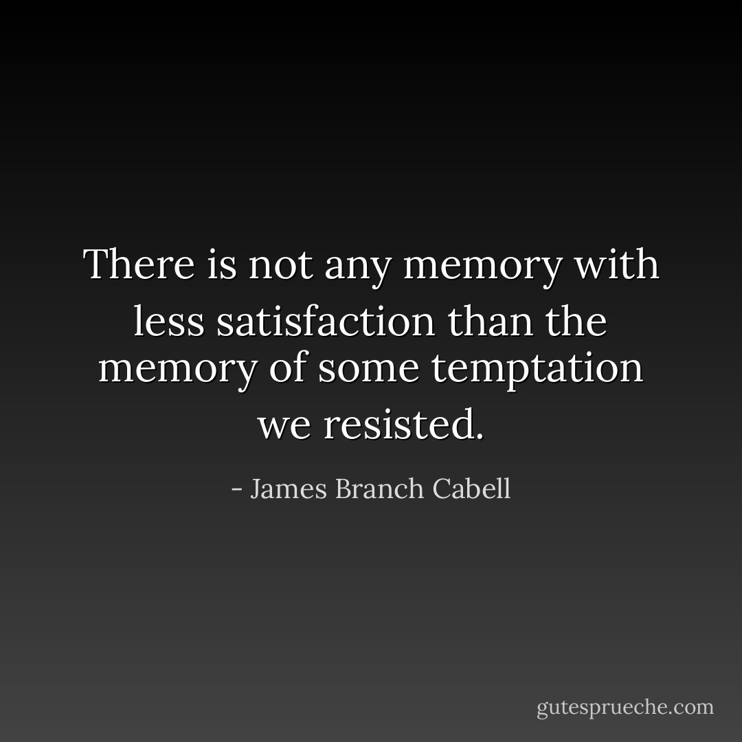 There is not any memory with less satisfaction than the memory of some temptation we resisted. - James Branch Cabell