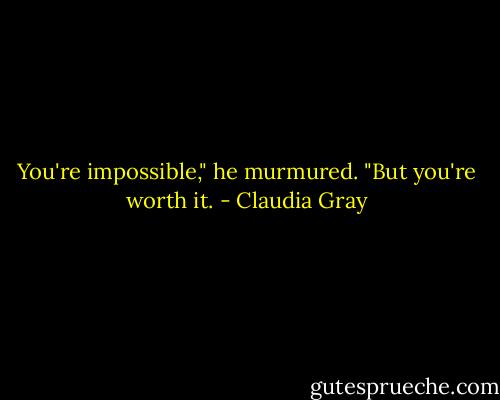 You're impossible," he murmured. "But you're worth it. - Claudia Gray