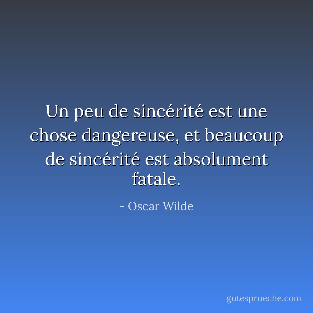 Un peu de sincérité est une chose dangereuse, et beaucoup de sincérité est absolument fatale. - Oscar Wilde