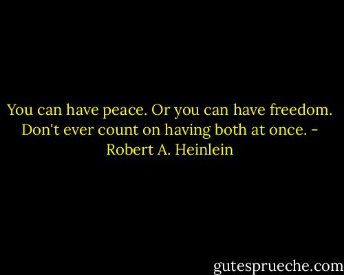 You can have peace. Or you can have freedom. Don't ever count on having both at once. - Robert A. Heinlein