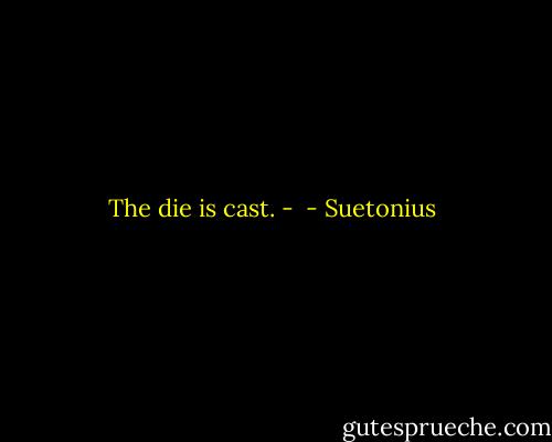 The die is cast.<br />-  - Suetonius