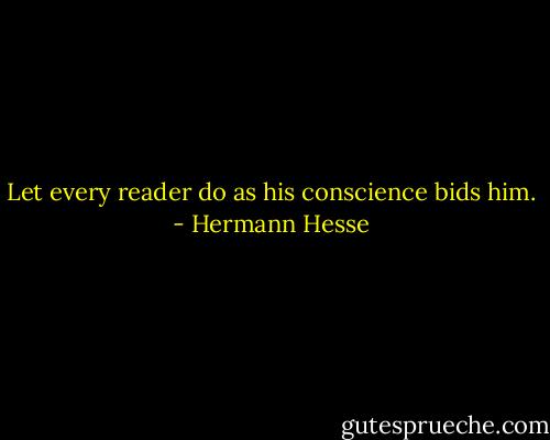 Let every reader do as his conscience bids him. - Hermann Hesse