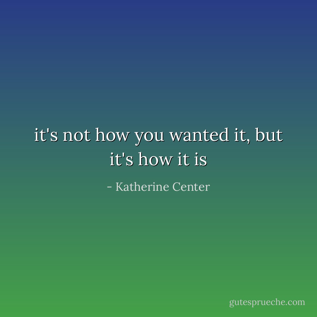 it's not how you wanted it, but it's how it is - Katherine Center