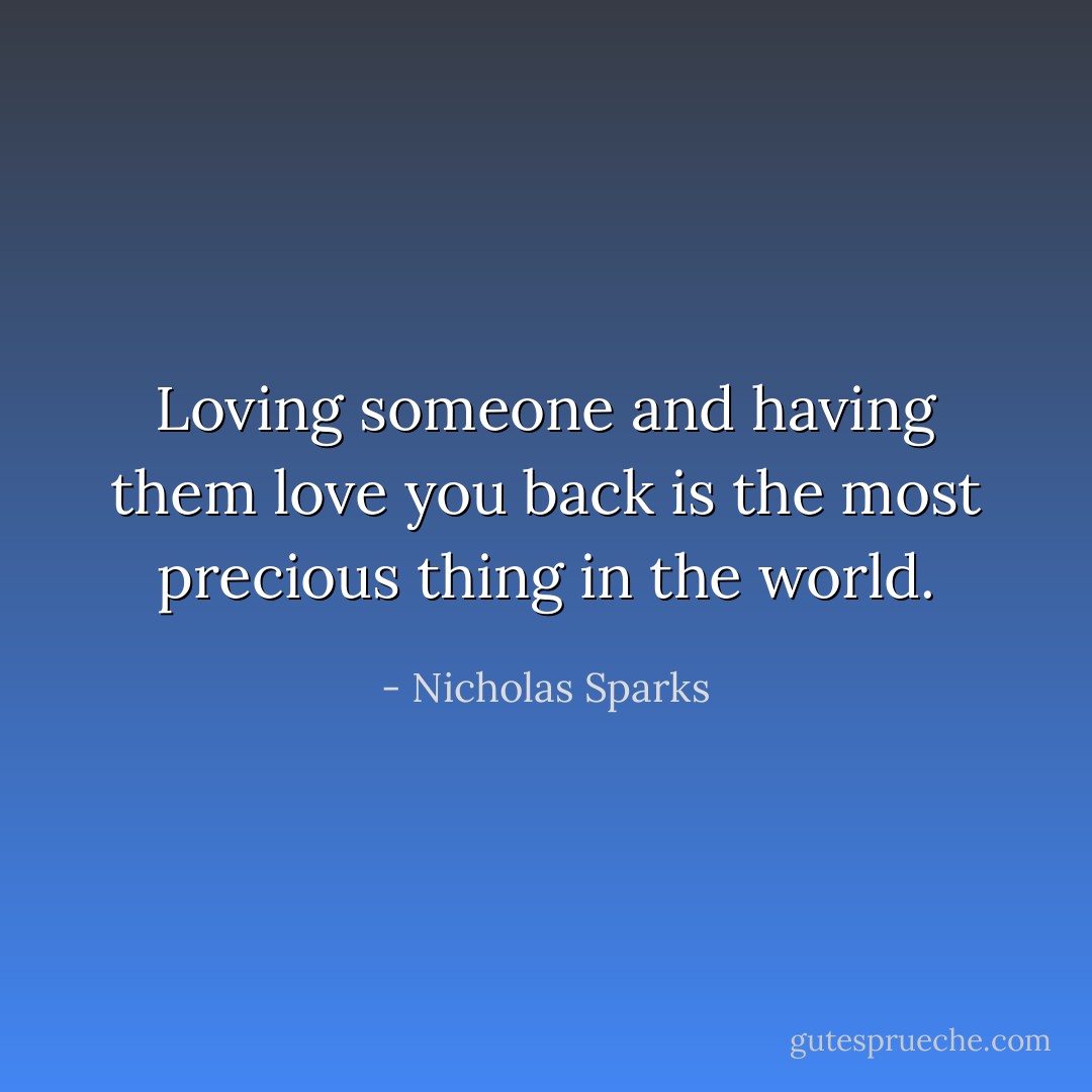 Loving someone and having them love you back is the most precious thing in the world. - Nicholas Sparks