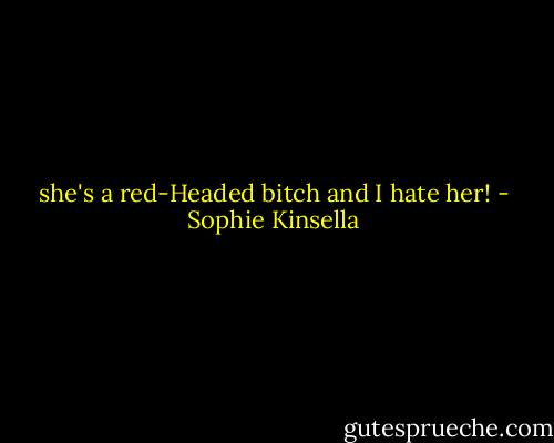 she's a red-Headed bitch and I hate her! - Sophie Kinsella
