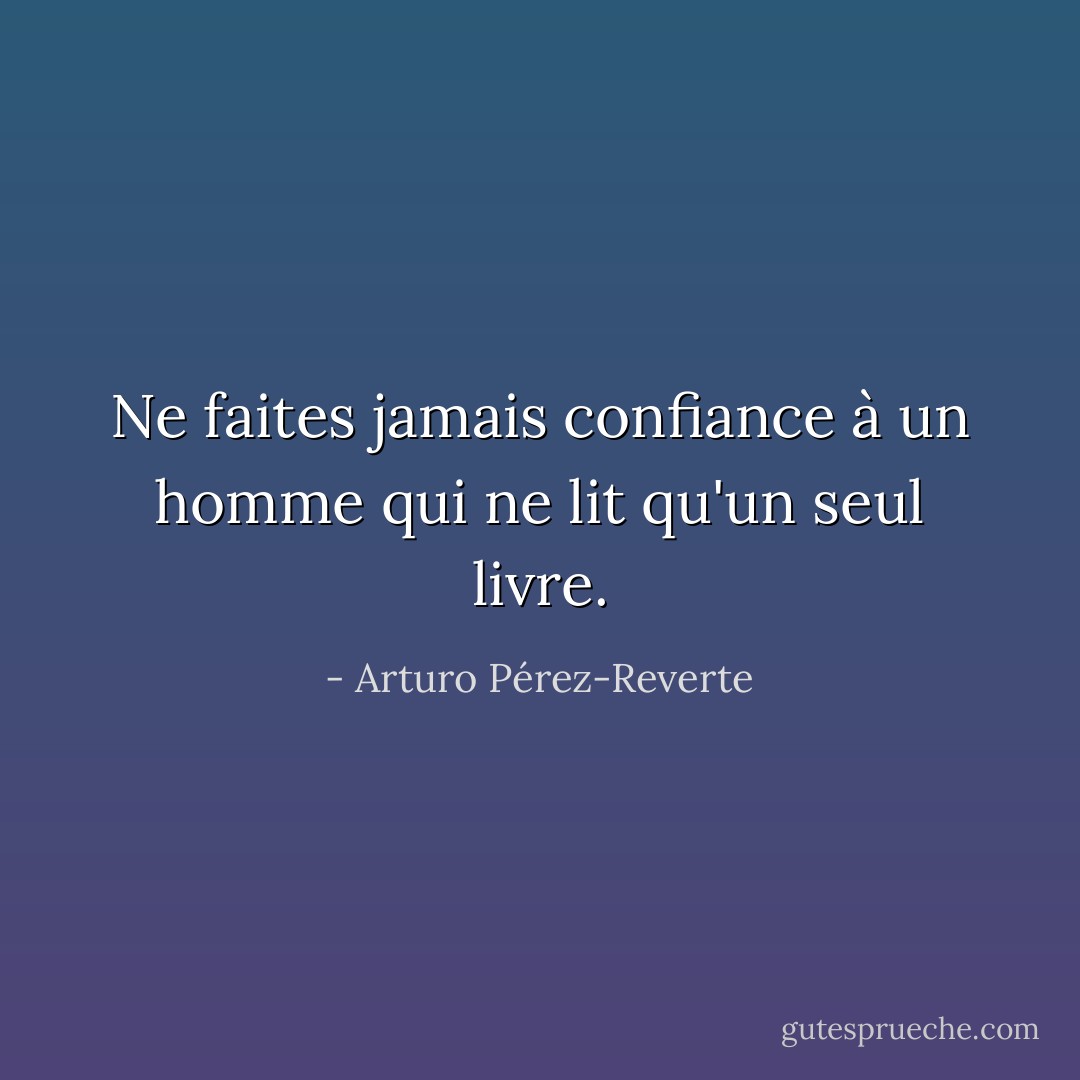 Ne faites jamais confiance à un homme qui ne lit qu'un seul livre. - Arturo Pérez-Reverte