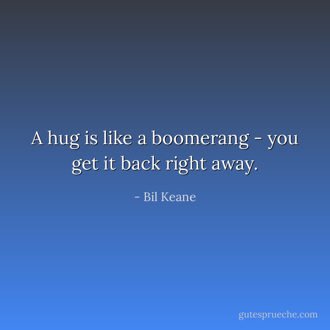 A hug is like a boomerang - you get it back right away. - Bil Keane