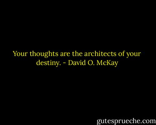 Your thoughts are the architects of your destiny. - David O. McKay