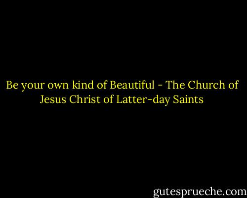 Be your own kind of Beautiful - The Church of Jesus Christ of Latter-day Saints