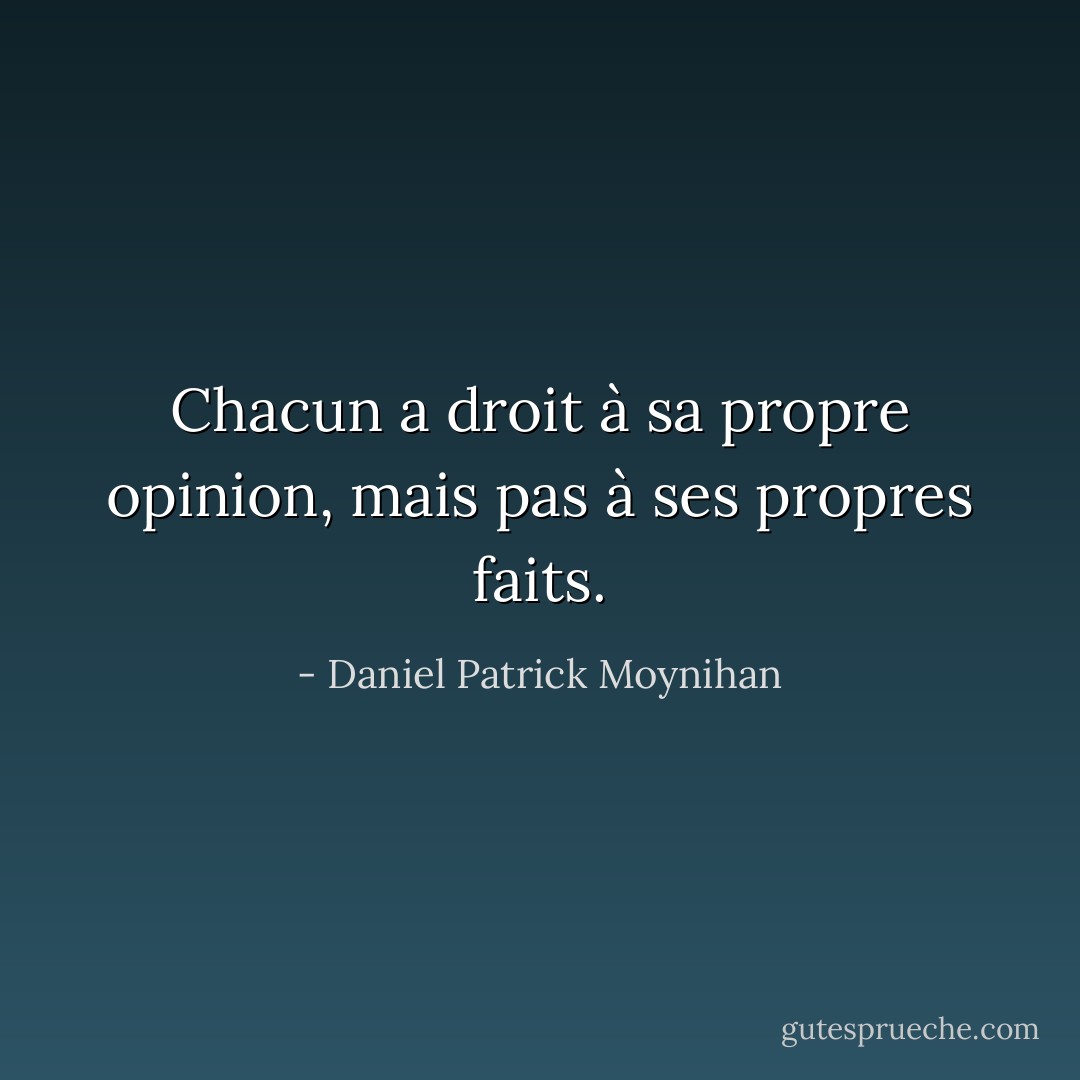 Chacun a droit à sa propre opinion, mais pas à ses propres faits. - Daniel Patrick Moynihan