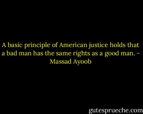 A basic principle of American justice holds that a bad man has the same rights as a good man. - Massad Ayoob