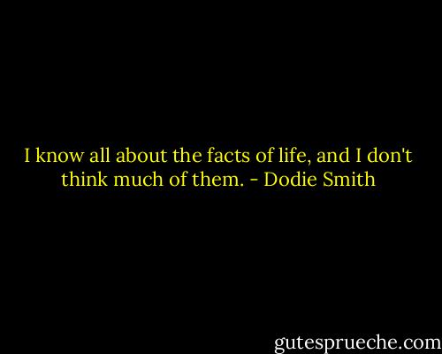 I know all about the facts of life, and I don't think much of them. - Dodie Smith