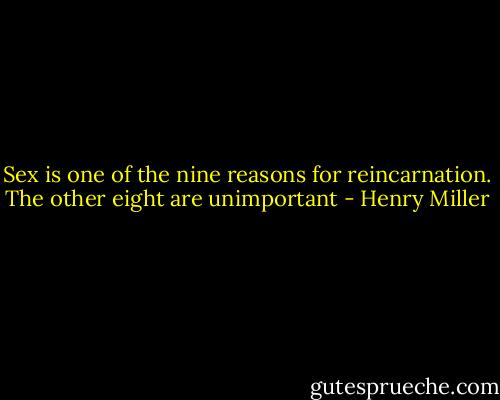 Sex is one of the nine reasons for reincarnation. The other eight are unimportant - Henry Miller