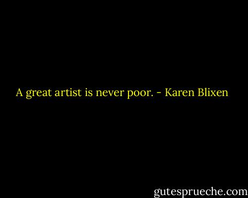 A great artist is never poor. - Karen Blixen