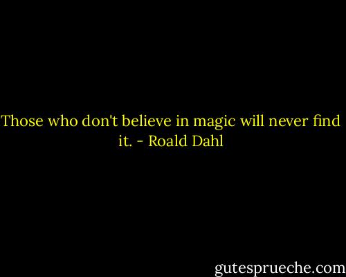 Those who don't believe in magic will never find it. - Roald Dahl