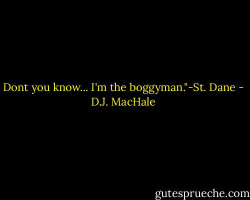 Dont you know... I'm the boggyman."-St. Dane - D.J. MacHale