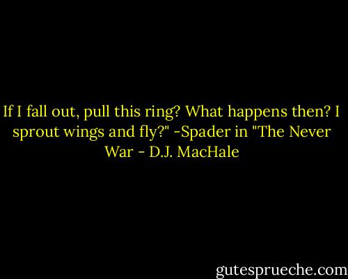 If I fall out, pull this ring? What happens then? I sprout wings and fly?" -Spader in "The Never War - D.J. MacHale