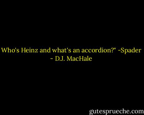 Who's Heinz and what's an accordion?"<br />-Spader - D.J. MacHale