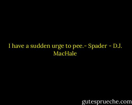 I have a sudden urge to pee.- Spader - D.J. MacHale