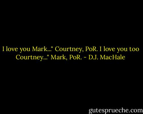 I love you Mark..." Courtney, PoR.<br />I love you too Courtney..." Mark, PoR. - D.J. MacHale