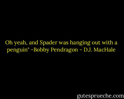 Oh yeah, and Spader was hanging out with a penguin"<br />-Bobby Pendragon - D.J. MacHale