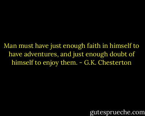 Man must have just enough faith in himself to have adventures, and just enough doubt of himself to enjoy them. - G.K. Chesterton